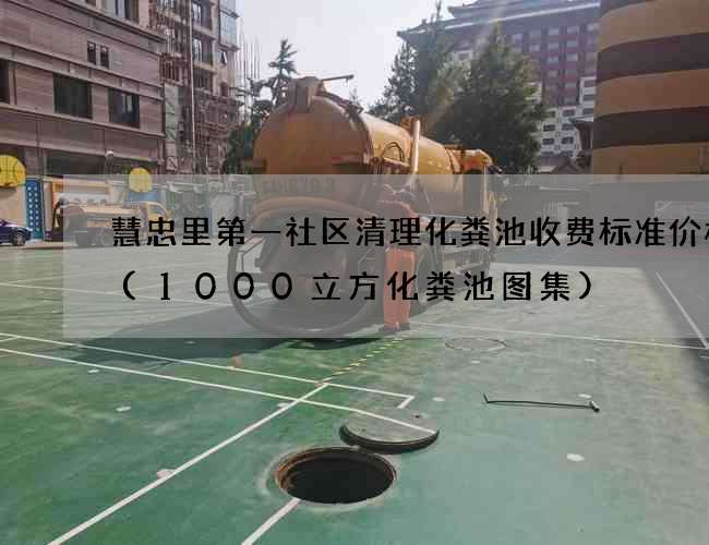 慧忠里第一社区清理化粪池收费标准价格表(1000立方化粪池图集)