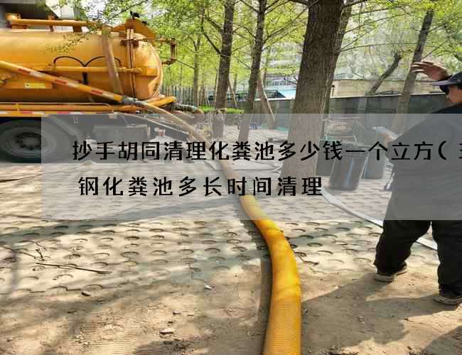 抄手胡同清理化粪池多少钱一个立方(玻璃钢化粪池多长时间清理) 抄手胡同清理化粪池多少钱一个立方(玻璃钢化粪池多长时间清理)