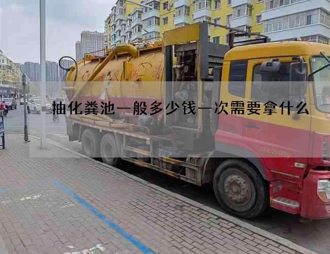 抽化粪池一般多少钱一次需要拿什么