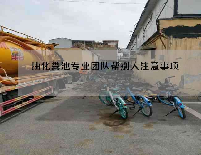 抽化粪池专业团队帮别人注意事项