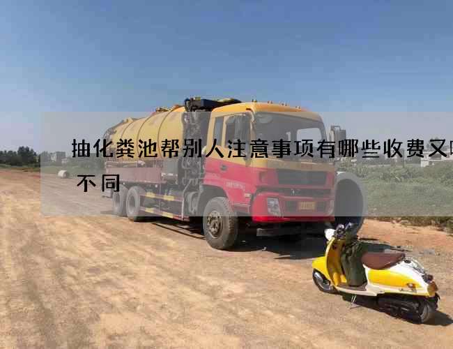 抽化粪池帮别人注意事项有哪些收费又哪些不同