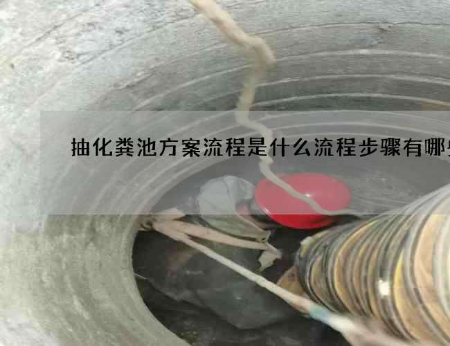 抽化粪池方案流程是什么流程步骤有哪些 抽化粪池方案流程是什么流程步骤有哪些