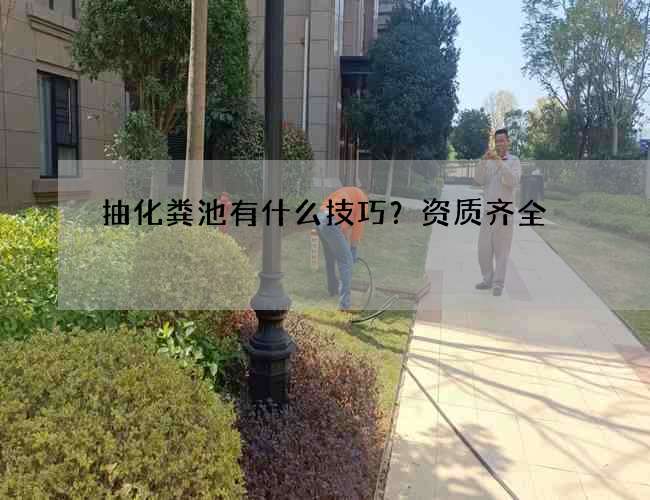 抽化粪池有什么技巧？资质齐全