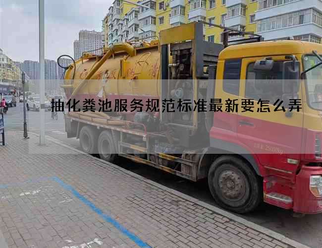 抽化粪池服务规范标准最新要怎么弄