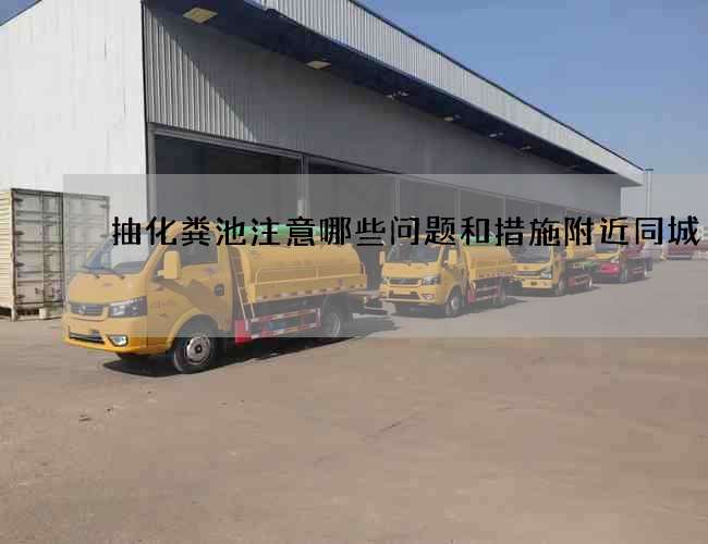 抽化粪池注意哪些问题和措施附近同城