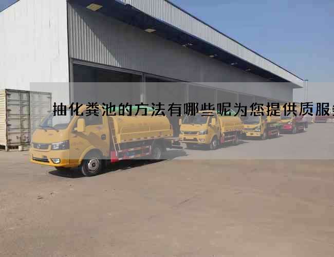 抽化粪池的方法有哪些呢为您提供质服务