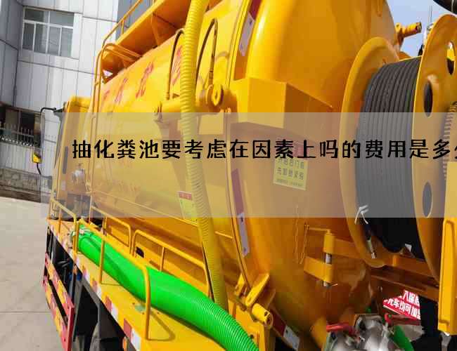抽化粪池要考虑在因素上吗的费用是多少