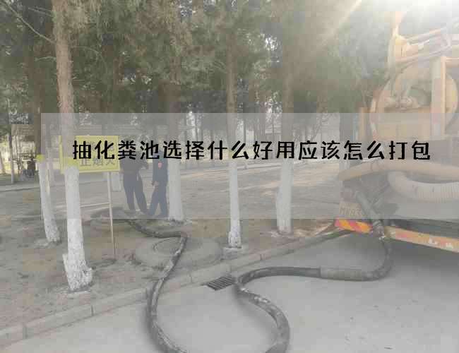 抽化粪池选择什么好用应该怎么打包