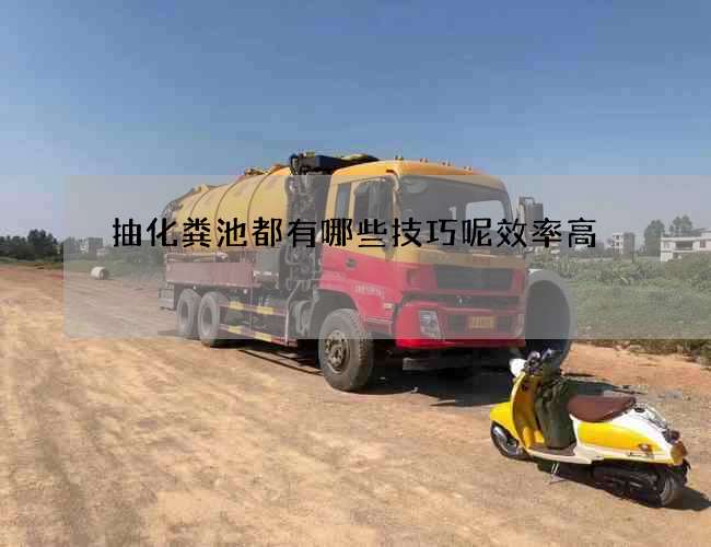 抽化粪池都有哪些技巧呢效率高