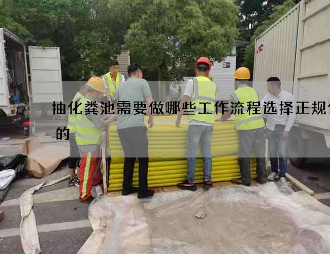 抽化粪池需要做哪些工作流程选择正规优质的
