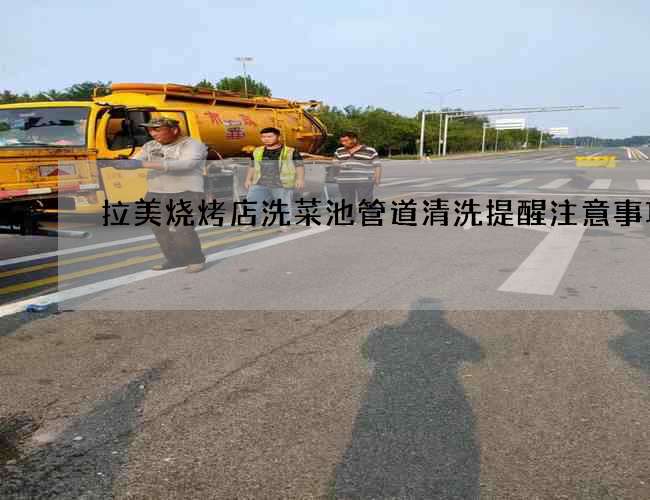 拉美烧烤店洗菜池管道清洗提醒注意事项