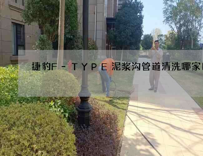 捷豹F-TYPE泥浆沟管道清洗哪家口碑