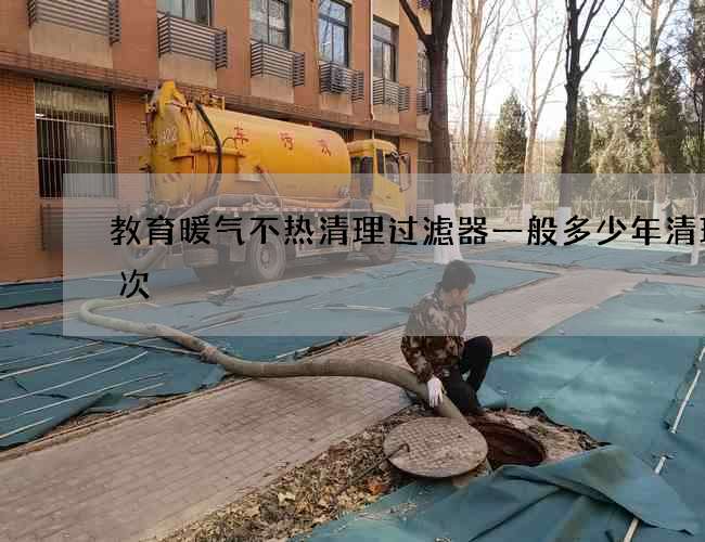 教育暖气不热清理过滤器一般多少年清理一次