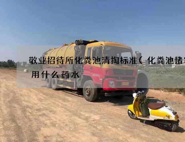 敬业招待所化粪池清掏标准(化粪池堵塞了用什么药水) 敬业招待所化粪池清掏标准(化粪池堵塞了用什么药水)