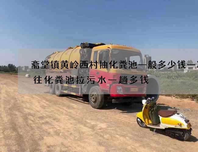 斋堂镇黄岭西村抽化粪池一般多少钱一次(往化粪池拉污水一趟多钱) 斋堂镇黄岭西村抽化粪池一般多少钱一次(往化粪池拉污水一趟多钱)