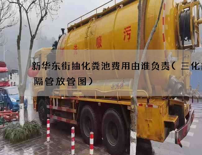 新华东街抽化粪池费用由谁负责(三化粪池隔管放管图)