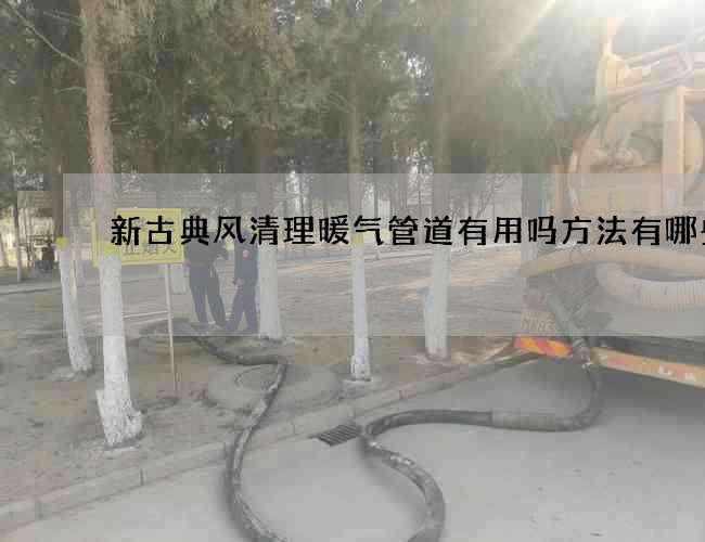 新古典风清理暖气管道有用吗方法有哪些? 新古典风清理暖气管道有用吗方法有哪些?