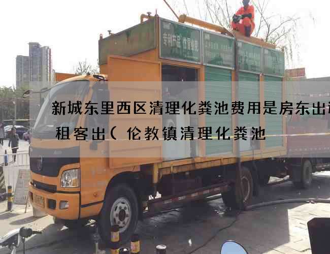 新城东里西区清理化粪池费用是房东出还是租客出(伦教镇清理化粪池) 新城东里西区清理化粪池费用是房东出还是租客出(伦教镇清理化粪池)