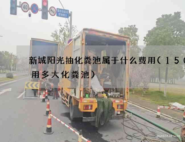 新城阳光抽化粪池属于什么费用(150人用多大化粪池)
