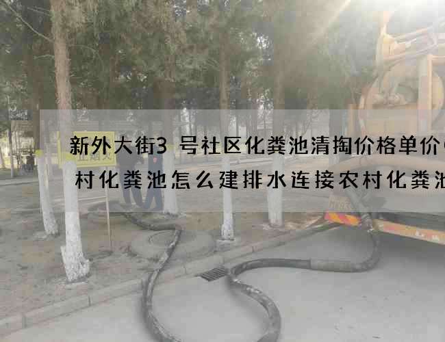 新外大街3号社区化粪池清掏价格单价(农村化粪池怎么建排水连接农村化粪池怎么连接大便器) 新外大街3号社区化粪池清掏价格单价(农村化粪池怎么建排水连接农村化粪池怎么连接大便器)