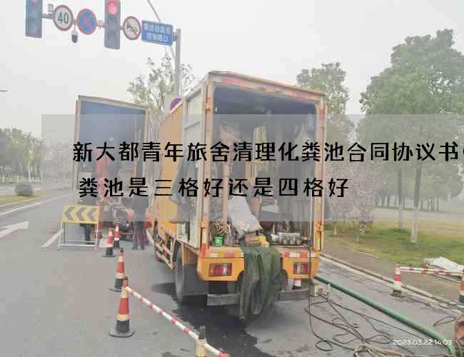 新大都青年旅舍清理化粪池合同协议书(化粪池是三格好还是四格好) 新大都青年旅舍清理化粪池合同协议书(化粪池是三格好还是四格好)