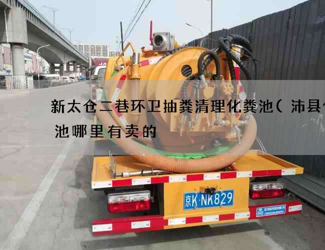 新太仓二巷环卫抽粪清理化粪池(沛县化粪池哪里有卖的) 新太仓二巷环卫抽粪清理化粪池(沛县化粪池哪里有卖的)