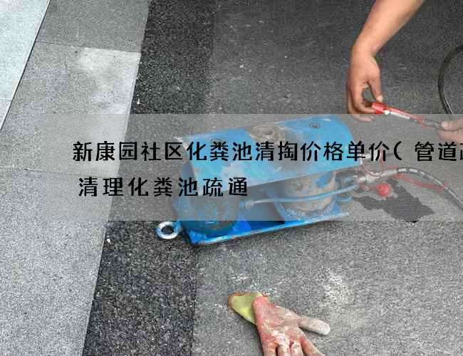 新康园社区化粪池清掏价格单价(管道疏通清理化粪池疏通) 新康园社区化粪池清掏价格单价(管道疏通清理化粪池疏通)