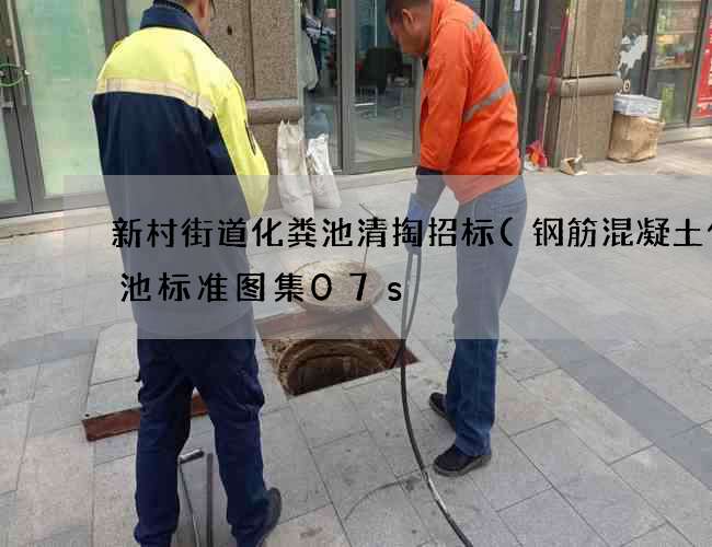 新村街道化粪池清掏招标(钢筋混凝土化粪池标准图集07s) 新村街道化粪池清掏招标(钢筋混凝土化粪池标准图集07s)