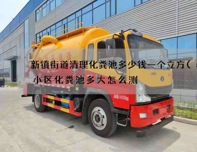 新镇街道清理化粪池多少钱一个立方(老旧小区化粪池多大怎么测) 新镇街道清理化粪池多少钱一个立方(老旧小区化粪池多大怎么测)