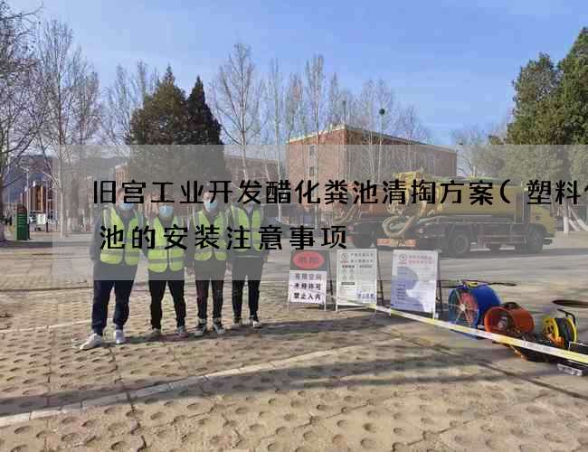 旧宫工业开发醋化粪池清掏方案(塑料化粪池的安装注意事项) 旧宫工业开发醋化粪池清掏方案(塑料化粪池的安装注意事项)