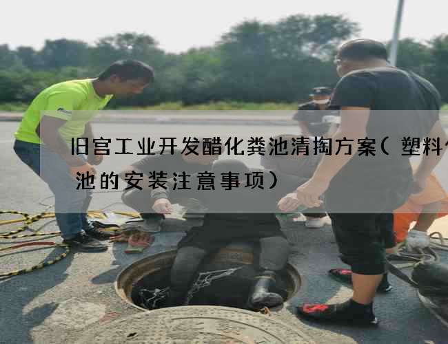 旧宫工业开发醋化粪池清掏方案(塑料化粪池的安装注意事项)