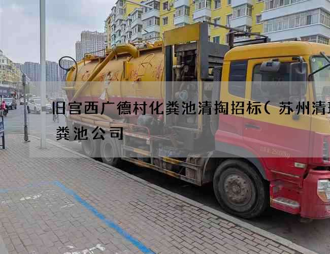 旧宫西广德村化粪池清掏招标(苏州清理化粪池公司) 旧宫西广德村化粪池清掏招标(苏州清理化粪池公司)
