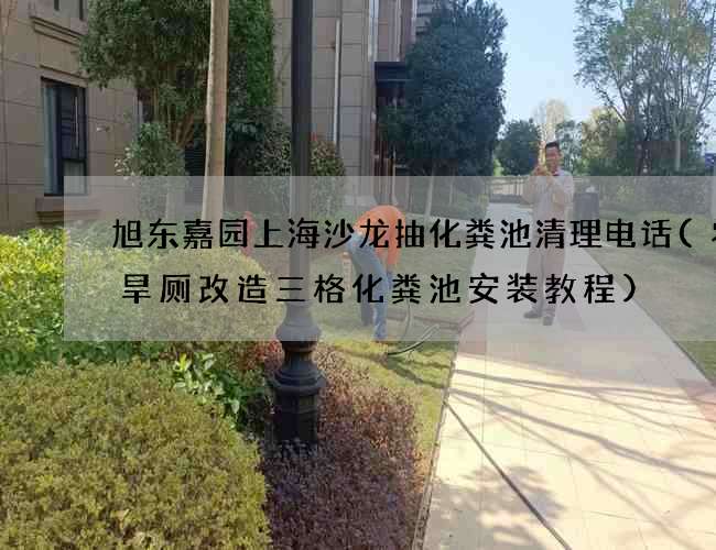 旭东嘉园上海沙龙抽化粪池清理电话(农村旱厕改造三格化粪池安装教程)