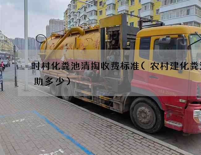 时村化粪池清掏收费标准(农村建化粪池补助多少)