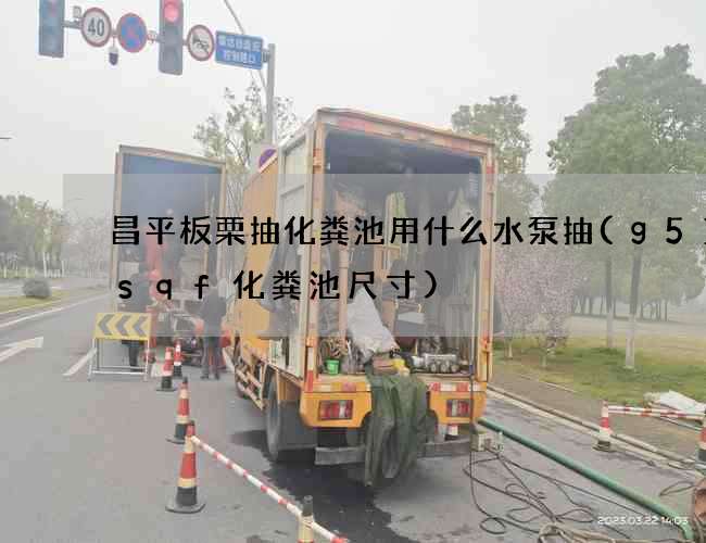 昌平板栗抽化粪池用什么水泵抽(g512sqf化粪池尺寸)