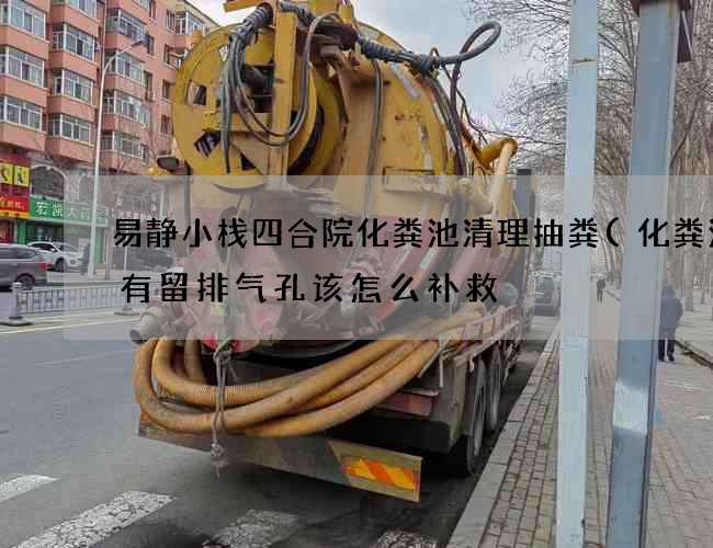 易静小栈四合院化粪池清理抽粪(化粪池没有留排气孔该怎么补救) 易静小栈四合院化粪池清理抽粪(化粪池没有留排气孔该怎么补救)