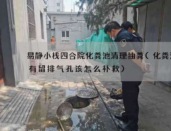 易静小栈四合院化粪池清理抽粪(化粪池没有留排气孔该怎么补救)