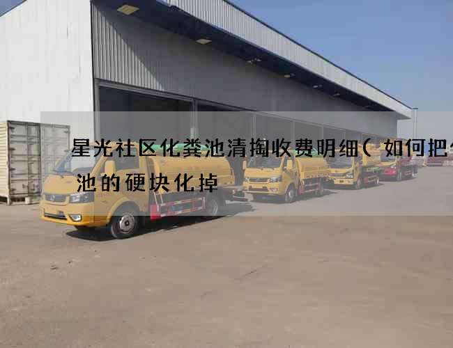 星光社区化粪池清掏收费明细(如何把化粪池的硬块化掉) 星光社区化粪池清掏收费明细(如何把化粪池的硬块化掉)
