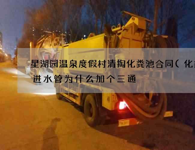 星湖园温泉度假村清掏化粪池合同(化粪池进水管为什么加个三通) 星湖园温泉度假村清掏化粪池合同(化粪池进水管为什么加个三通)