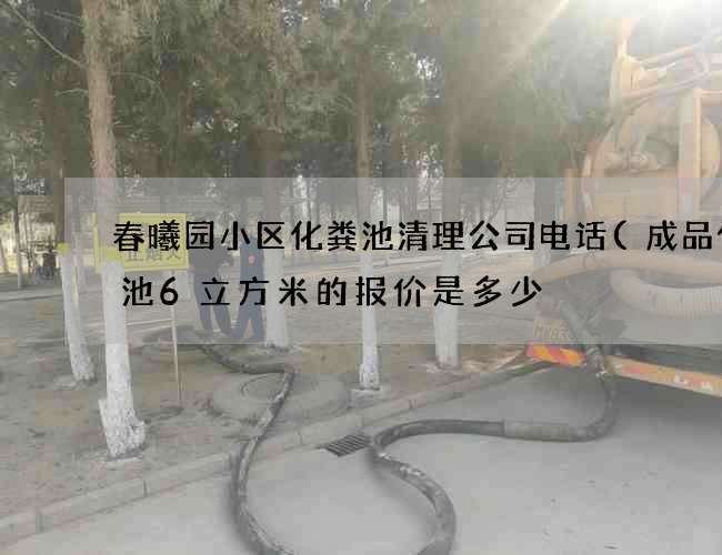 春曦园小区化粪池清理公司电话(成品化粪池6立方米的报价是多少) 春曦园小区化粪池清理公司电话(成品化粪池6立方米的报价是多少)