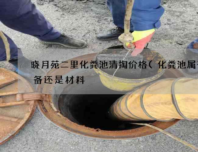 晓月苑二里化粪池清掏价格(化粪池属于设备还是材料) 晓月苑二里化粪池清掏价格(化粪池属于设备还是材料)