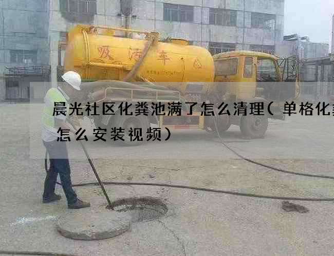 晨光社区化粪池满了怎么清理(单格化粪池怎么安装视频)