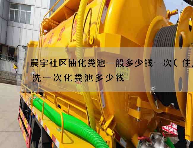 晨宇社区抽化粪池一般多少钱一次(住户清洗一次化粪池多少钱) 晨宇社区抽化粪池一般多少钱一次(住户清洗一次化粪池多少钱)
