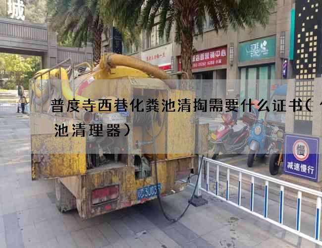 普度寺西巷化粪池清掏需要什么证书(化粪池清理器)
