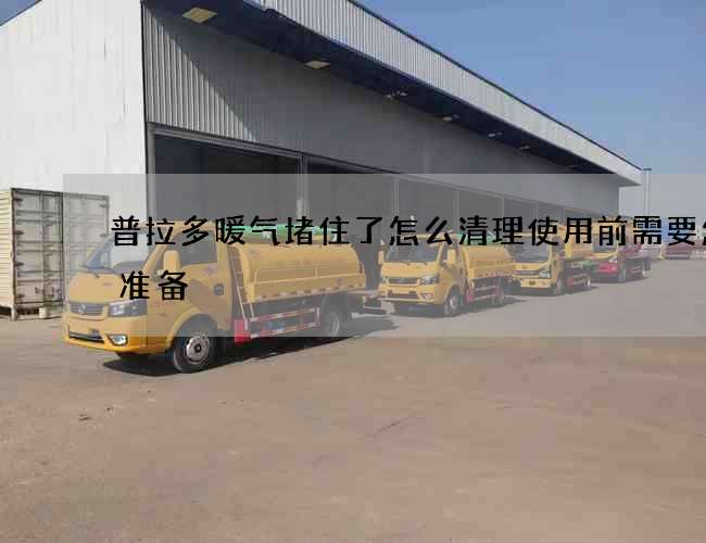 普拉多暖气堵住了怎么清理使用前需要怎么准备