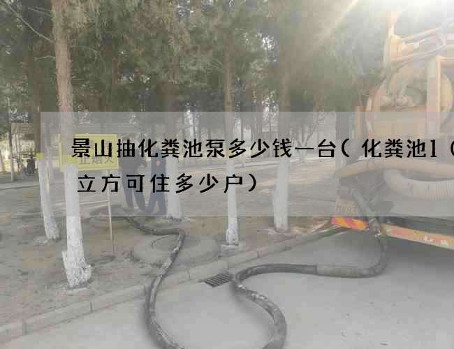 景山抽化粪池泵多少钱一台(化粪池100立方可住多少户)