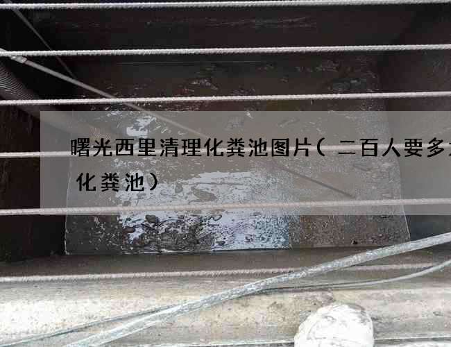 曙光西里清理化粪池图片(二百人要多大的化粪池)