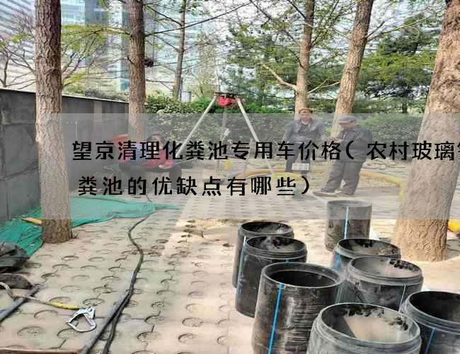 望京清理化粪池专用车价格(农村玻璃钢化粪池的优缺点有哪些)