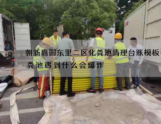 朝新嘉园东里二区化粪池清理台账模板(化粪池遇到什么会爆炸) 朝新嘉园东里二区化粪池清理台账模板(化粪池遇到什么会爆炸)