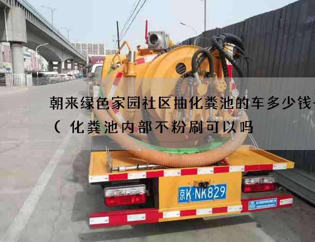 朝来绿色家园社区抽化粪池的车多少钱一辆(化粪池内部不粉刷可以吗) 朝来绿色家园社区抽化粪池的车多少钱一辆(化粪池内部不粉刷可以吗)
